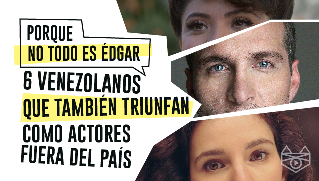 6 actores venezolanos que también están triunfando como actores fuera del país